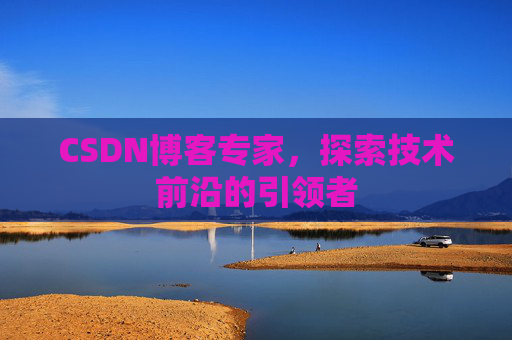 CSDN博客专家,探索技术前沿的引领者